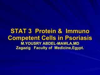 STAT 3  Protein &  Immuno Competent Cells in Psoriasis M.YOUSRY ABDEL-MAWLA,MD Zagazig  Faculty of  Medicine,Egypt. 