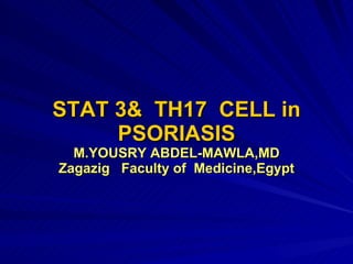 STAT 3&  TH17  CELL in PSORIASIS M.YOUSRY ABDEL-MAWLA,MD Zagazig  Faculty of  Medicine,Egypt 