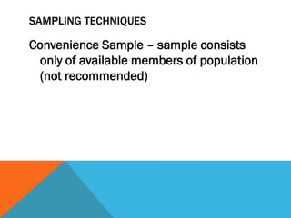 SAMPLING TECHNIQUES
Convenience Sample – sample consists
only of available members of population
(not recommended)
 