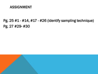 ASSIGNMENT
Pg. 25 #1 - #14, #17 - #26 (identify sampling technique)
Pg. 27 #29- #30
 