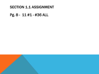 SECTION 1.1 ASSIGNMENT
Pg. 8 - 11 #1 - #36 ALL
 