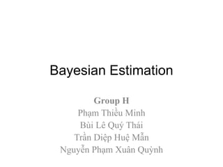Bayesian Estimation Group H PhạmThiều Minh BùiLêQuýThái TrầnDiệpHuệMẫn NguyễnPhạmXuânQuỳnh 