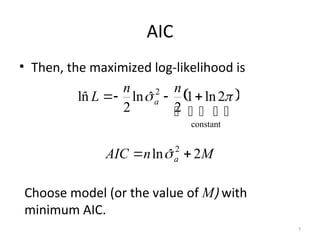 AIC
• Then, the maximized log-likelihood is
 
 
 

constant
2
2
ln
1
2
ˆ
ln
2
n̂
l 
 



n
n
L a
M
n
AIC a 2
ˆ
ln 2

 
Choose model (or the value of M) with
minimum AIC.
7
 