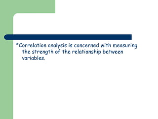 *Correlation analysis is concerned with measuring
  the strength of the relationship between
  variables.
 