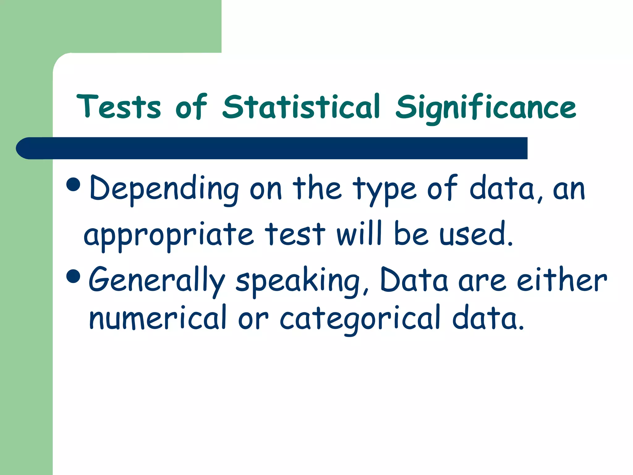 Tests of Statistical Significance
Depending on the type of data, an
appropriate test will be used.
Generally speaking, Data are either
numerical or categorical data.
 