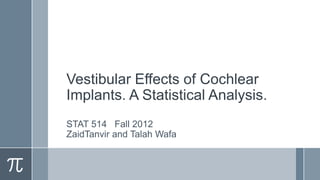 Vestibular Effects of Cochlear
Implants. A Statistical Analysis.
STAT 514 Fall 2012
ZaidTanvir and Talah Wafa
 