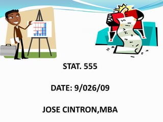 STAT. 555 DATE: 9/026/09 JOSE CINTRON,MBA 