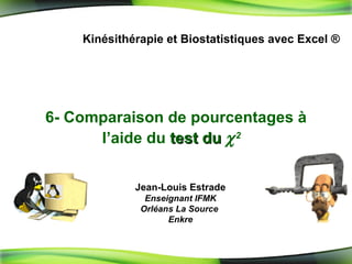 6- Comparaison de pourcentages à l’aide du  test du   2   Kinésithérapie et Biostatistiques avec Excel ® Jean-Louis Estrade Enseignant IFMK Orléans La Source  Enkre 