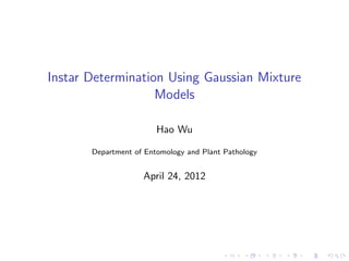 Instar Determination Using Gaussian Mixture
                   Models

                        Hao Wu

       Department of Entomology and Plant Pathology


                    April 24, 2012




                                         .     .      .   .   .   .
 