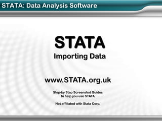 STATA: Data Analysis Software




               STATA
               Importing Data


             www.STATA.org.uk
               Step-by Step Screenshot Guides
                    to help you use STATA

                Not affiliated with Stata Corp.
 