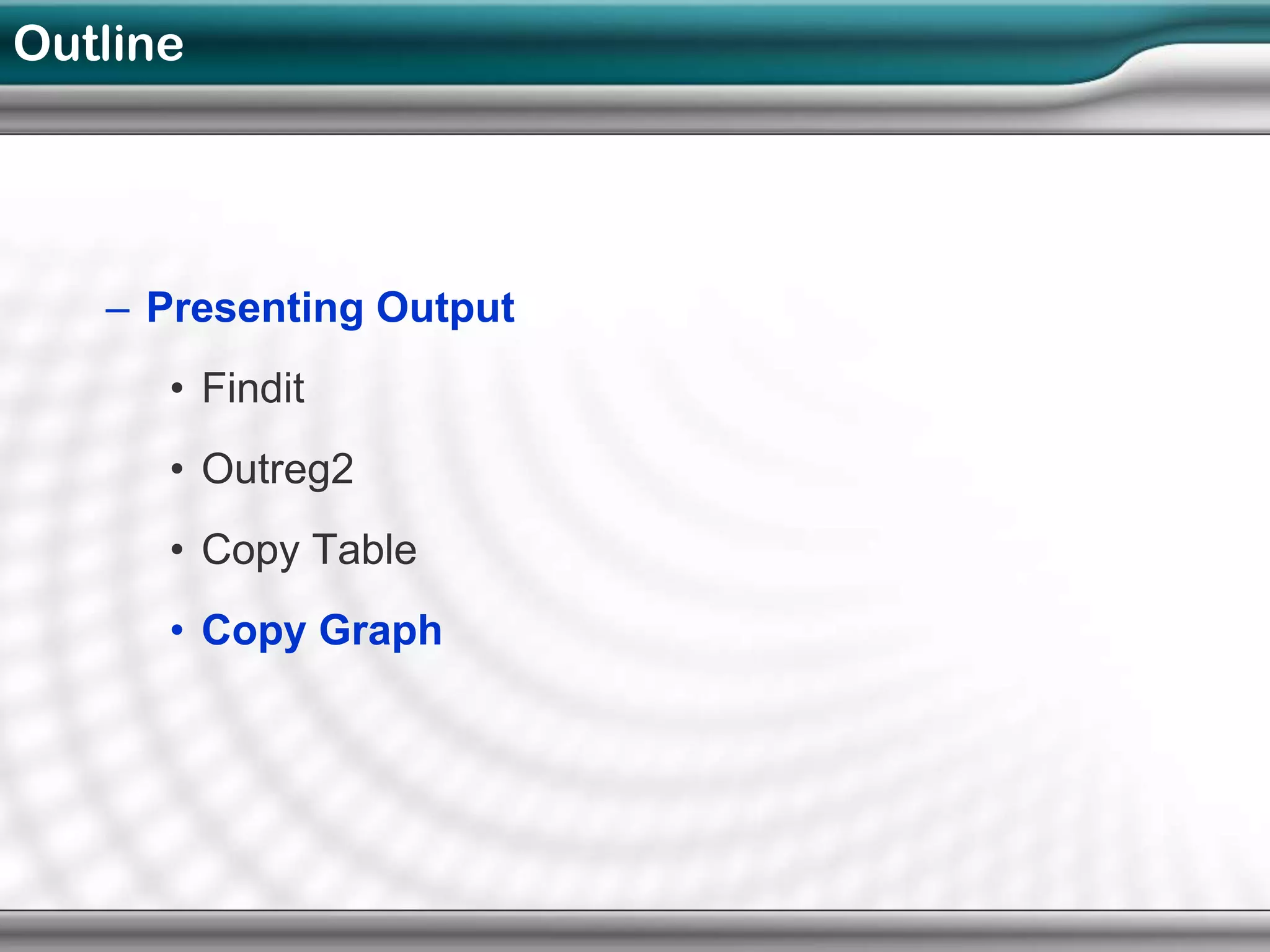 Outline




   – Presenting Output
      • Findit
      • Outreg2
      • Copy Table
      • Copy Graph
 
