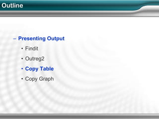 Outline




   – Presenting Output
      • Findit
      • Outreg2
      • Copy Table
      • Copy Graph
 