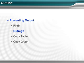 Outline




   – Presenting Output
      • Findit
      • Outreg2
      • Copy Table
      • Copy Graph
 