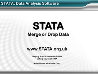 STATA: Data Analysis Software




               STATA
             Merge or Drop Data


             www.STATA.org.uk
               Step-by Step Screenshot Guides
                    to help you use STATA

                Not affiliated with Stata Corp.
 