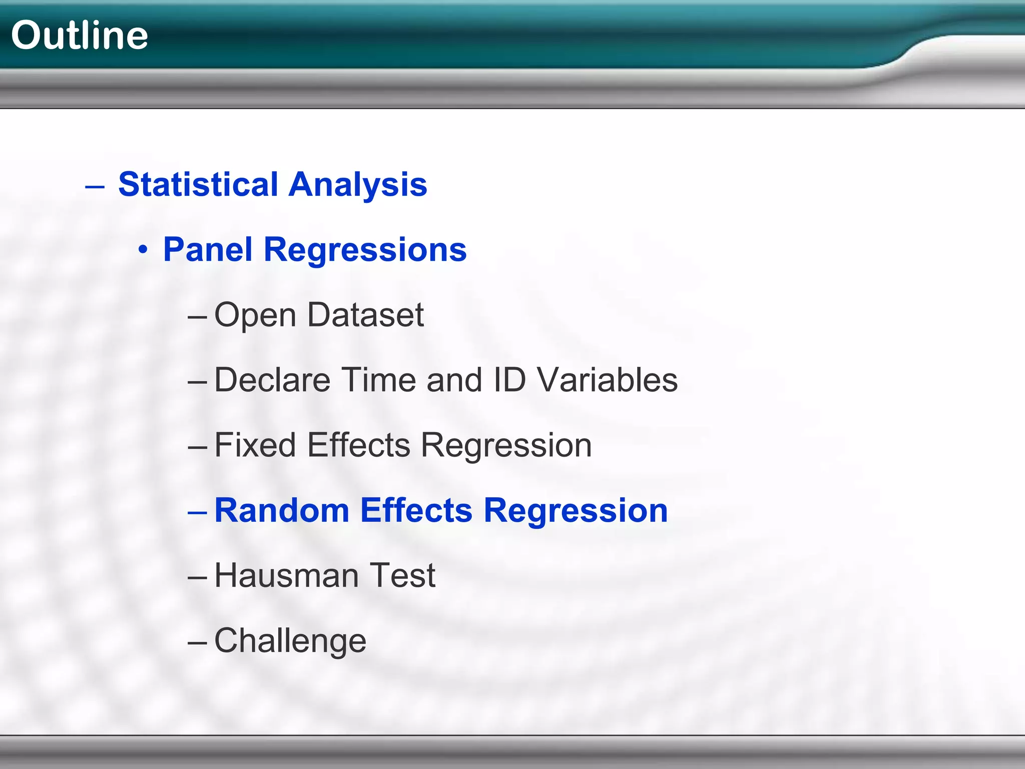Outline


   – Statistical Analysis
      • Panel Regressions
          – Open Dataset
          – Declare Time and ID Variables
          – Fixed Effects Regression
          – Random Effects Regression
          – Hausman Test
          – Challenge
 