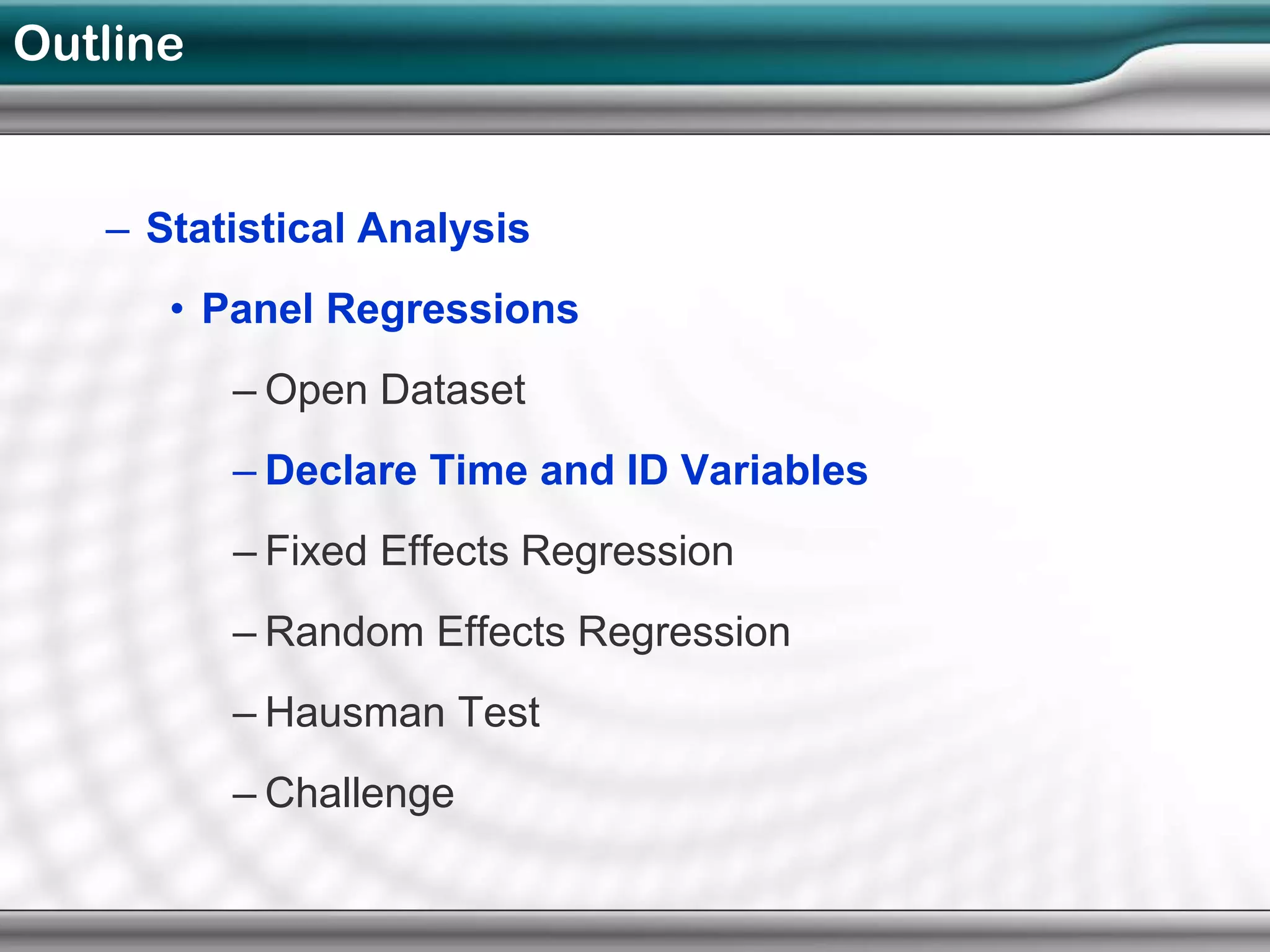 Outline


   – Statistical Analysis
      • Panel Regressions
          – Open Dataset
          – Declare Time and ID Variables
          – Fixed Effects Regression
          – Random Effects Regression
          – Hausman Test
          – Challenge
 