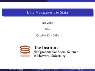 Data Management in Stata

                             Ista Zahn

                                 IQSS


                        October 12th 2012



                      The Institute
                      for Quantitative Social Science
                      at Harvard University


Ista Zahn (IQSS)        Data Management in Stata   October 12th 2012   1 / 51
 