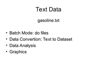Text Data
gasoline.txt
• Batch Mode: do files
• Data Convertion: Text to Dataset
• Data Analysis
• Graphics
 