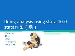 Doing analysis using stata 10.0stata作图（续） Treiman Ucla 易黠 于善国家中 2009.2.18 