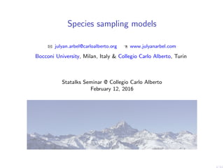 Species sampling models
julyan.arbel@carloalberto.org www.julyanarbel.com
Bocconi University, Milan, Italy & Collegio Carlo Alberto, Turin
Statalks Seminar @ Collegio Carlo Alberto
February 12, 2016
1/12