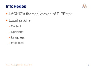Christian Teuschel | ESNOG 24 | October 2019 18
InfoRedes
• LACNIC’s themed version of RIPEstat
• Localisations
- Content
- Decisions
- Language
- Feedback
 