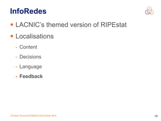 Christian Teuschel | ESNOG 24 | October 2019 19
InfoRedes
• LACNIC’s themed version of RIPEstat
• Localisations
- Content
- Decisions
- Language
- Feedback
 