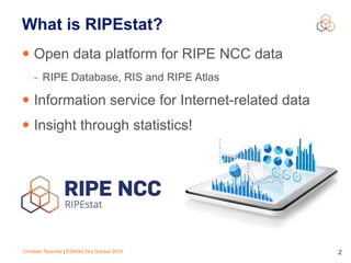 Christian Teuschel | ESNOG 24 | October 2019 2
What is RIPEstat?
• Open data platform for RIPE NCC data
- RIPE Database, RIS and RIPE Atlas
• Information service for Internet-related data
• Insight through statistics!
 