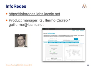 Christian Teuschel | ESNOG 24 | October 2019 22
InfoRedes
• https://inforedes.labs.lacnic.net
• Product manager: Guillermo Cicileo /
guillermo@lacnic.net
 