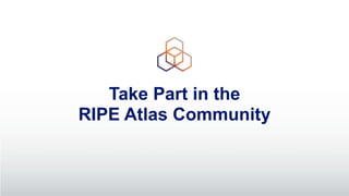 Take Part in the
RIPE Atlas Community
 