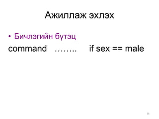 Ажиллаж эхлэх

• Бичлэгийн бүтэц
command ……..        if sex == male




                                     16
 