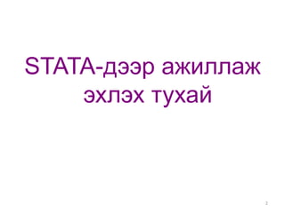 STATA-дээр ажиллаж
    эхлэх тухай



                     2
 
