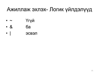 Ажиллаж эхлэх- Логик үйлдэлүүд
• ~   Үгүй
• &   ба
• |   эсвэл




                             25
 