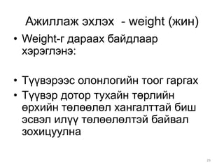 Ажиллаж эхлэх - weight (жин)
• Weight-г дараах байдлаар
  хэрэглэнэ:

• Түүвэрээс олонлогийн тоог гаргах
• Түүвэр дотор тухайн төрлийн
  өрхийн төлөөлөл хангалттай биш
  эсвэл илүү төлөөлөлтэй байвал
  зохицуулна

                                     29
 