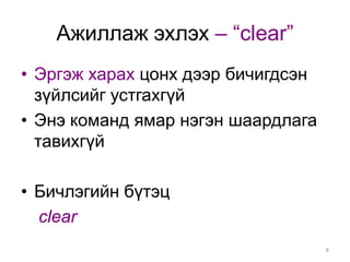 Ажиллаж эхлэх – “clear”
• Эргэж харах цонх дээр бичигдсэн
  зүйлсийг устгахгүй
• Энэ команд ямар нэгэн шаардлага
  тавихгүй

• Бичлэгийн бүтэц
  clear
                                    8
 