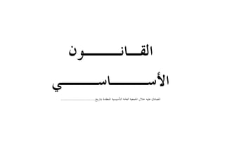 ‫ﺍﻟﻘـﺎﻧـــﻮﻥ‬
‫ﺍﻷﺳـــﺎﺳـــﻲ‬
‫ﺍﳌﻨﻌﻘﺪﺓ‬ ‫ﺍﻟﺘﺄﺳﻴﺴﻴﺔ‬ ‫ﺍﻟﻌﺎﻣﺔ‬ ‫ﺍﳉﻤﻌﻴﺔ‬ ‫ﺧﻼﻝ‬ ‫ﻋﻠﻴﻪ‬ ‫ﺍﳌﺼﺎﺩﻕ‬
‫ﺑﺘﺎﺭﻳﺦ‬
.............................
 