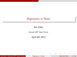 Regression in Stata

                                             Ista Zahn

                                       Harvard MIT Data Center


                                         January 24 2013



                                      The Institute
                                      for Quantitative Social Science
                                      at Harvard University


Ista Zahn (Harvard MIT Data Center)        Regression in Stata   January 24 2013   1 / 35
 