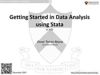 Getting Started in Data Analysis
using Stata
(v. 6.0)
Oscar Torres-Reyna
otorres@princeton.edu
http://dss.princeton.edu/training/
December 2007
 