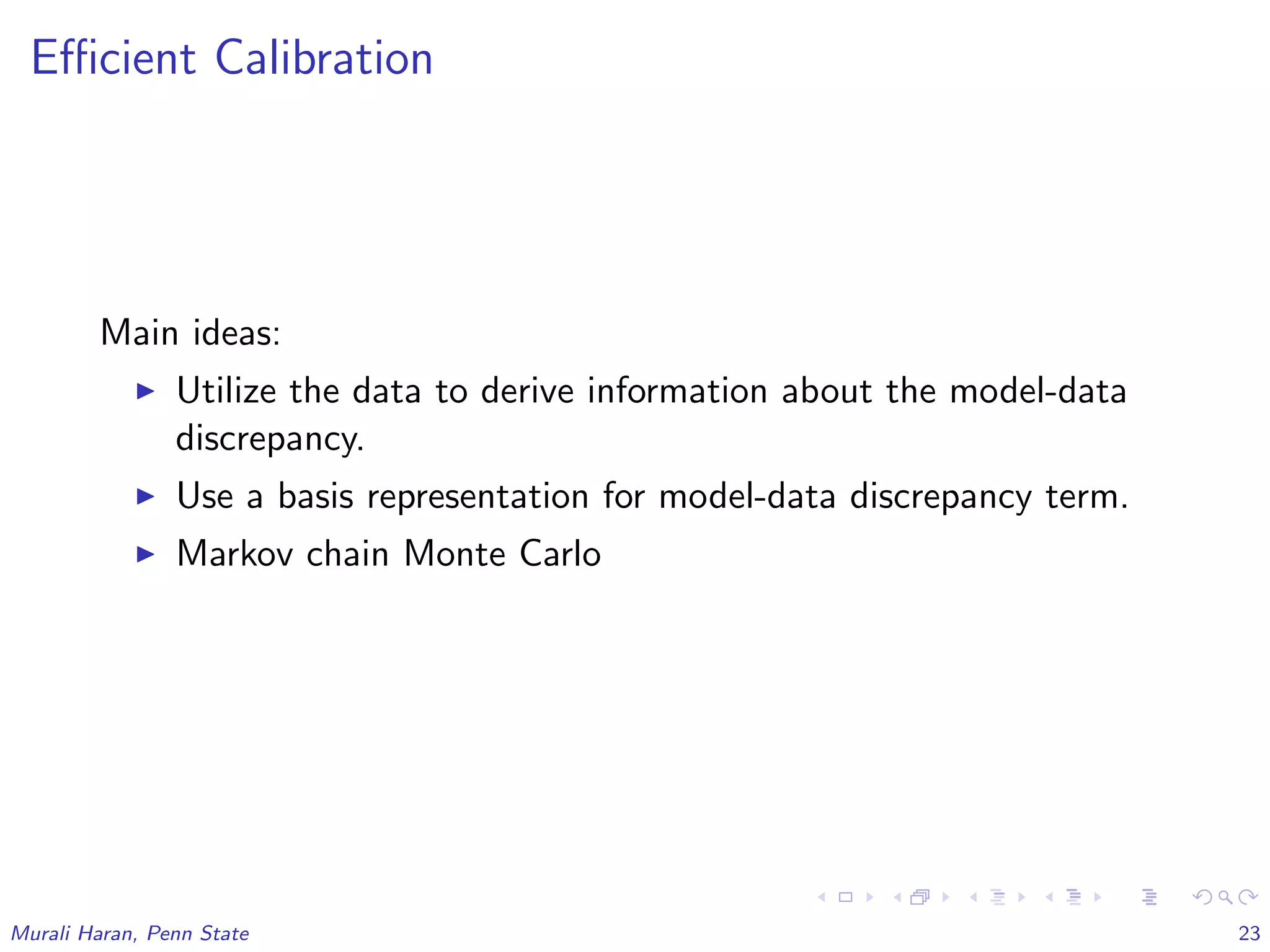 Eﬃcient Calibration
Main ideas:
Utilize the data to derive information about the model-data
discrepancy.
Use a basis representation for model-data discrepancy term.
Markov chain Monte Carlo
Murali Haran, Penn State 23
 