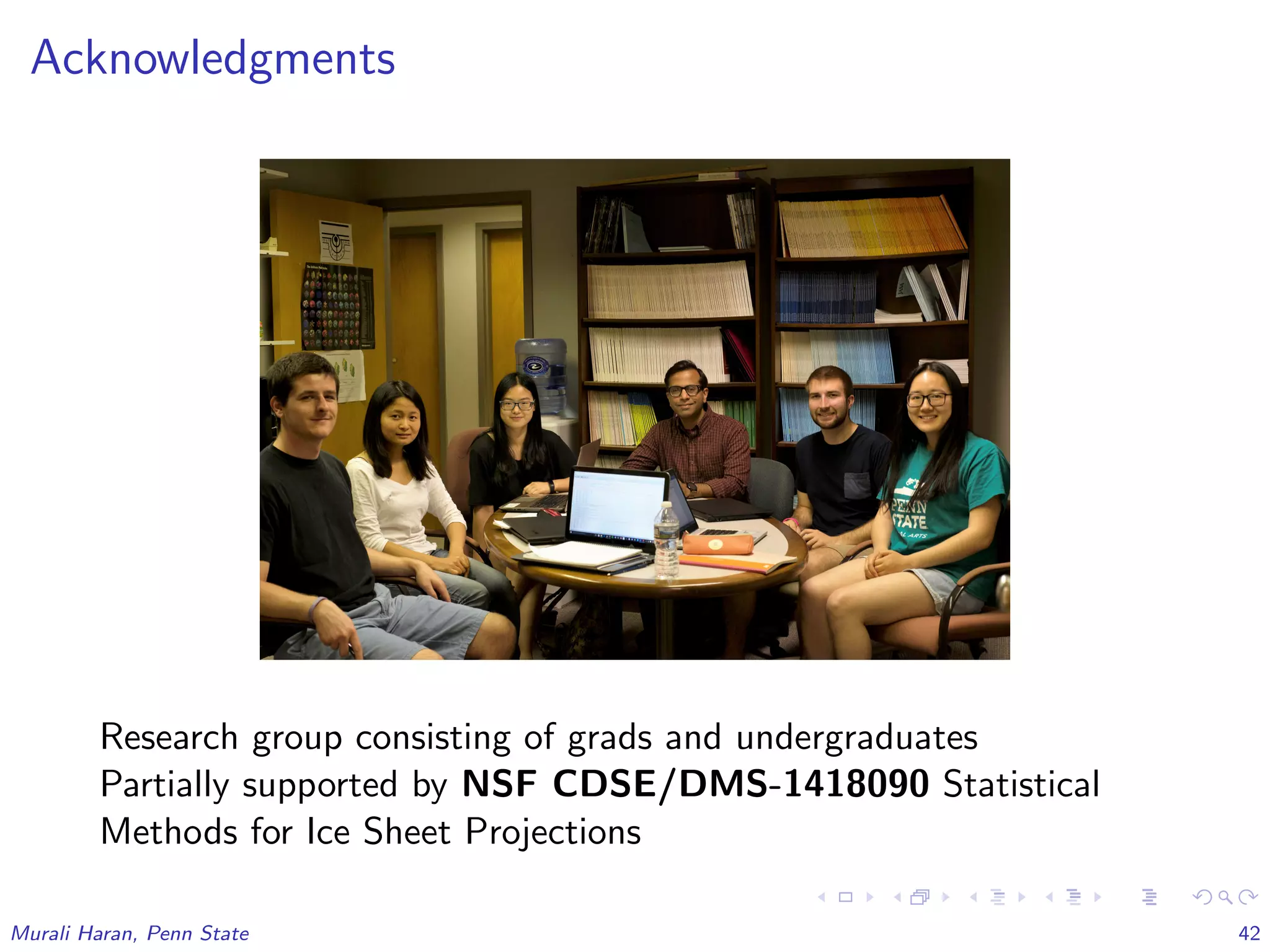 Acknowledgments
Research group consisting of grads and undergraduates
Partially supported by NSF CDSE/DMS-1418090 Statistical
Methods for Ice Sheet Projections
Murali Haran, Penn State 42
 