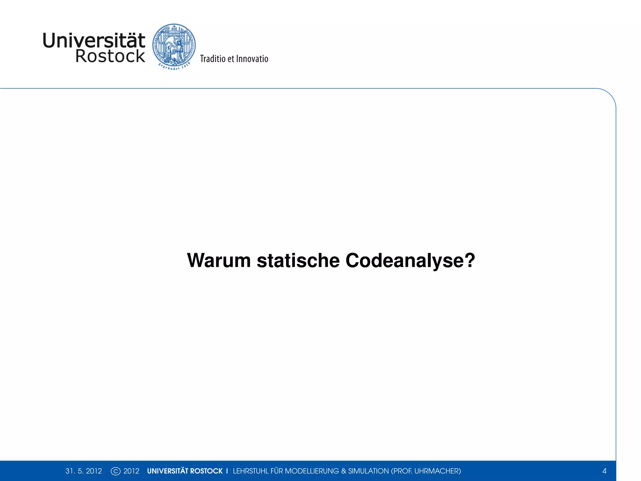 Warum statische Codeanalyse?




31. 5. 2012   c 2012   UNIVERSITÄT ROSTOCK | LEHRSTUHL FÜR MODELLIERUNG & SIMULATION (PROF. UHRMACHER)   4
 