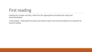 First reading
reading the number and title, referral to the appropriate committee for study and
recommendation
• Committee – hold public hearings and submits report and recommendation for calendar for
second reading
 