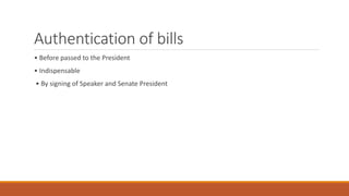 Authentication of bills
• Before passed to the President
• Indispensable
• By signing of Speaker and Senate President
 