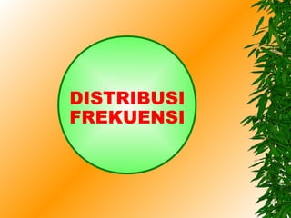 DISTRIBUSI
FREKUENSI
 