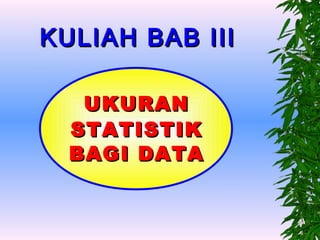 KULIAH BAB III

   UKURAN
  STATISTIK
  BAGI DATA
 