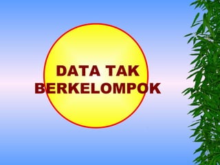 DATA TAK
BERKELOMPOK
 