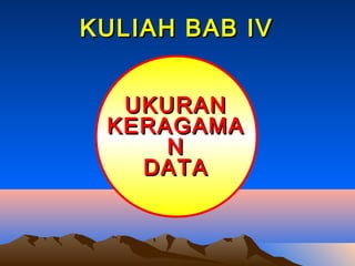 KULIAH BAB IV


  UKURAN
 KERAGAMA
     N
   DATA
 