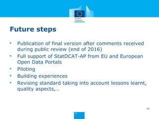 Joinup: https://joinup.ec.europa.eu/asset/stat_dcat_application_profile/description
Visit ISA initiatives
Get involved
mail@makxdekkers.com
stefanos.kotoglou@be.pwc.com
chris.nelson@metadatatechnology.com
marco.pellegrino@ec.europa.eu
norbert.hohn@publications.europa.eu
vassilios.peristeras@ec.europa.eu
 
