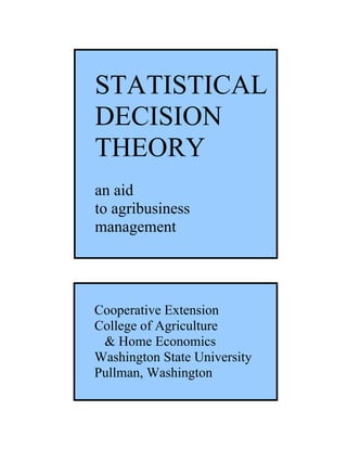 STATISTICAL
DECISION
THEORY
an aid
to agribusiness
management




Cooperative Extension
College of Agriculture
 & Home Economics
Washington State University
Pullman, Washington
 