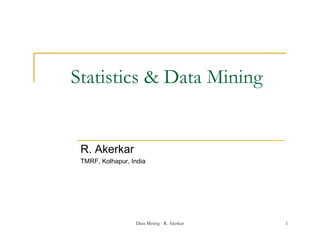 Statistics & Data Mining


 R. Akerkar
 TMRF, Kolhapur, India




                  Data Mining - R. Akerkar   1
 