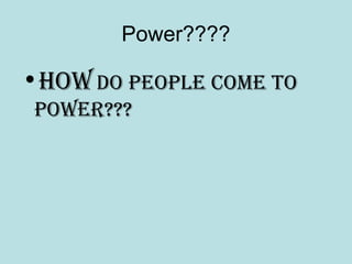 Power????
•How do people come to
power???
 